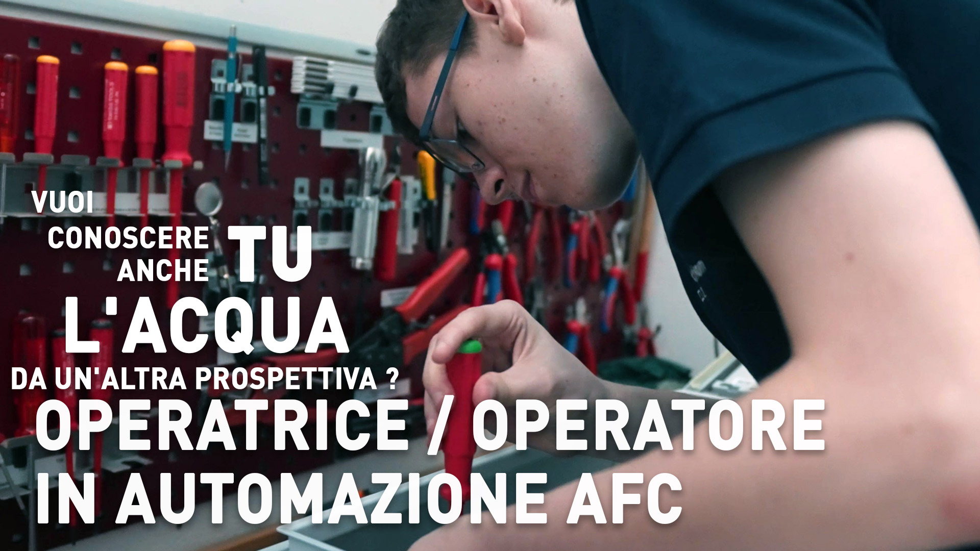Eine Person arbeitet in einer Werkstatt mit Werkzeugen. Der Text lautet: &bdquo;Vuoi conoscere anche tu l'acqua da un'altra prospettiva? Operatrice/Operatore in automazione AFC.